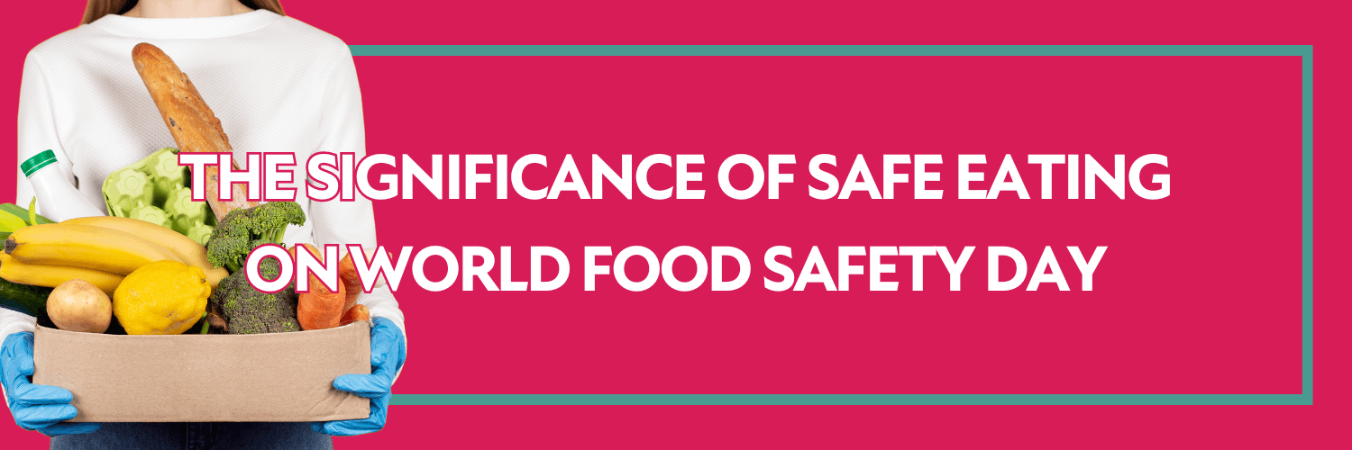 The Significance of Safe Eating on World Food Safety Day